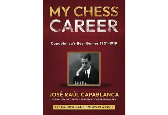 My Chess Career: Capablanca’s Best Games from 1901-1919